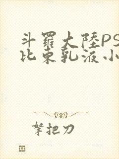斗罗大陆PS比比东乳液小说