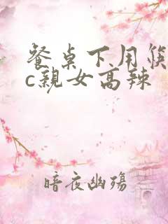 餐桌下用筷子狂c亲女高辣