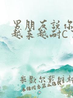 男朋友说你真是越来越耐C了