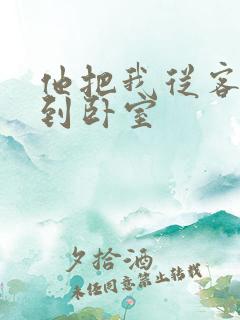 他把我从客厅日到卧室