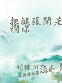 把腿张开老子臊烂你