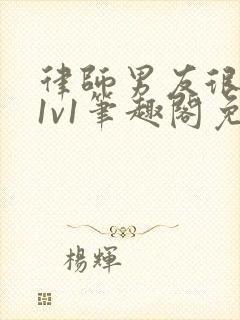 律师男友很难撩1v1笔趣阁免费阅读