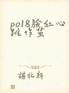 po18脸红心跳作茧