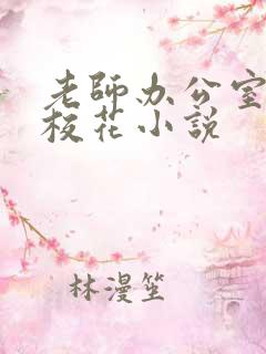 老师办公室狂肉校花小说