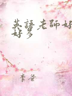 英语老师好软水好多