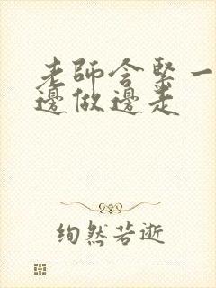 老师含紧一点H边做边走