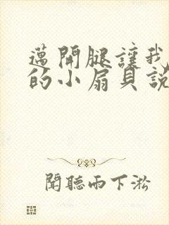 迈开腿让我吃你的小扇贝说说