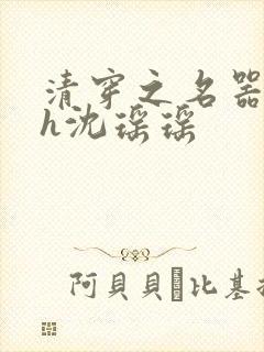 清穿之名器尤物h沈瑶瑶