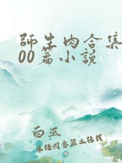 师生肉合集乱500篇小说