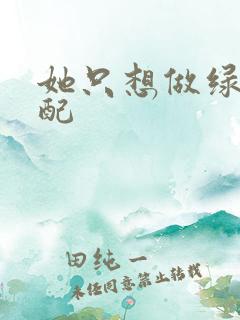 她只想做绿茶女配