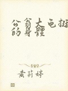 公翁大龟挺进我的身体