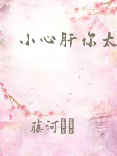 小心肝你太紧了