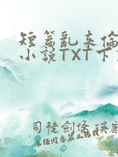 短篇乱来伦系列小说TXT下载