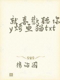 就喜欢听你叫by烤鱼猫txt
