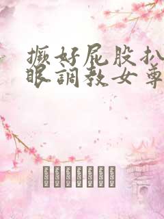 撅好屁股扒开腚眼调教女尊男卑