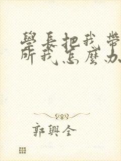 学长把我带到厕所我怎么办