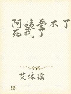 阿姨受不了你搞死我了