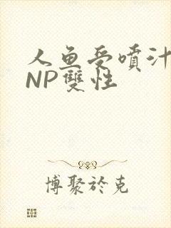 人鱼受喷汁红肿NP双性