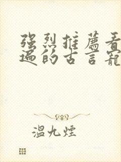 强烈推荐看了N遍的古言宠文