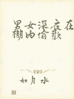 男女深夜在钢筋棚内偷欢