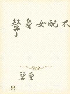 替身女配不做人了