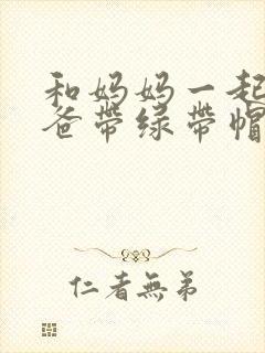 和妈妈一起给爸爸带绿带帽子