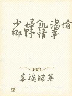 少妇饥渴偷公乱乡野情事