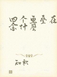 四个鱼叠在一起念什么