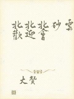 北北北砂云缨的欢迎会