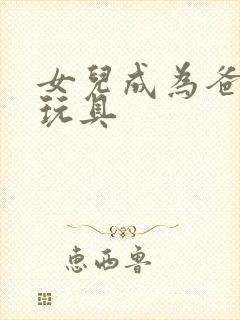 女儿成为爸爸的玩具