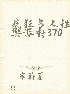 疯狂多人性战快乐派对370