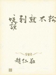 咬到就不松口小说