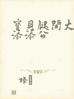 宝贝腿开大点我添添公