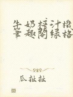 牛奶榨汁机po笔趣阁绿格子