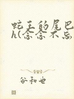 蛇王的尾巴高ah(念念不忘)