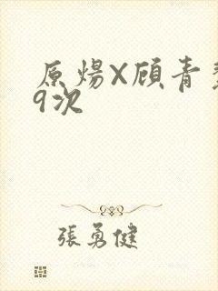 原炀X顾青裴车9次