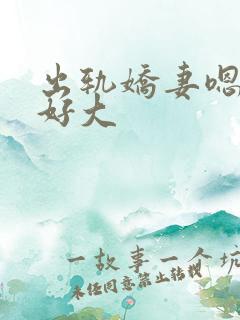 出轨娇妻嗯嗯奶好大