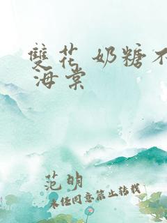 双花 奶糖不甜 海棠