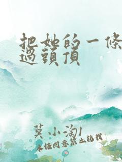 把她的一条腿举过头顶