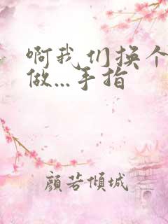 啊我们换个地方做...手指