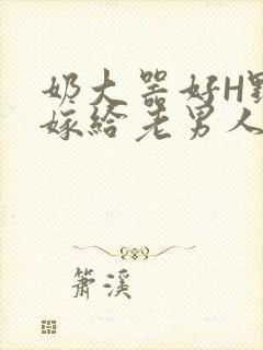 奶大器好H野战嫁给老男人视频