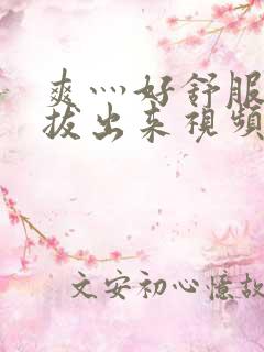 爽灬好舒服灬别拔出来视频人