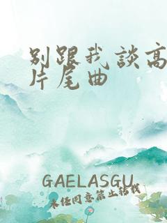 别跟我谈高富帅片尾曲