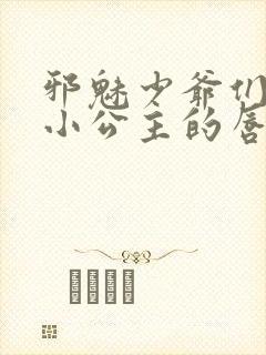 邪魅少爷们霸上小公主的唇