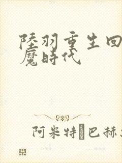 陆羽重生回到神魔时代