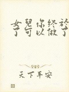 女儿你终于长大了可以做了