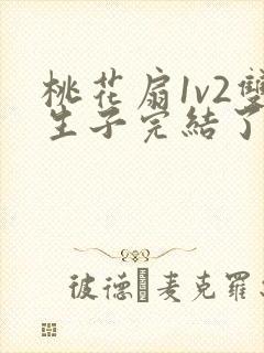 桃花扇1v2双生子完结了吗