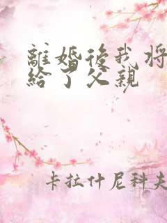 离婚后我将自己给了父亲