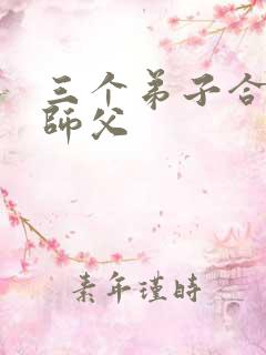 三个弟子合力弄师父