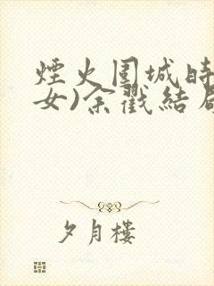 烟火围城时(父女)余戳结局